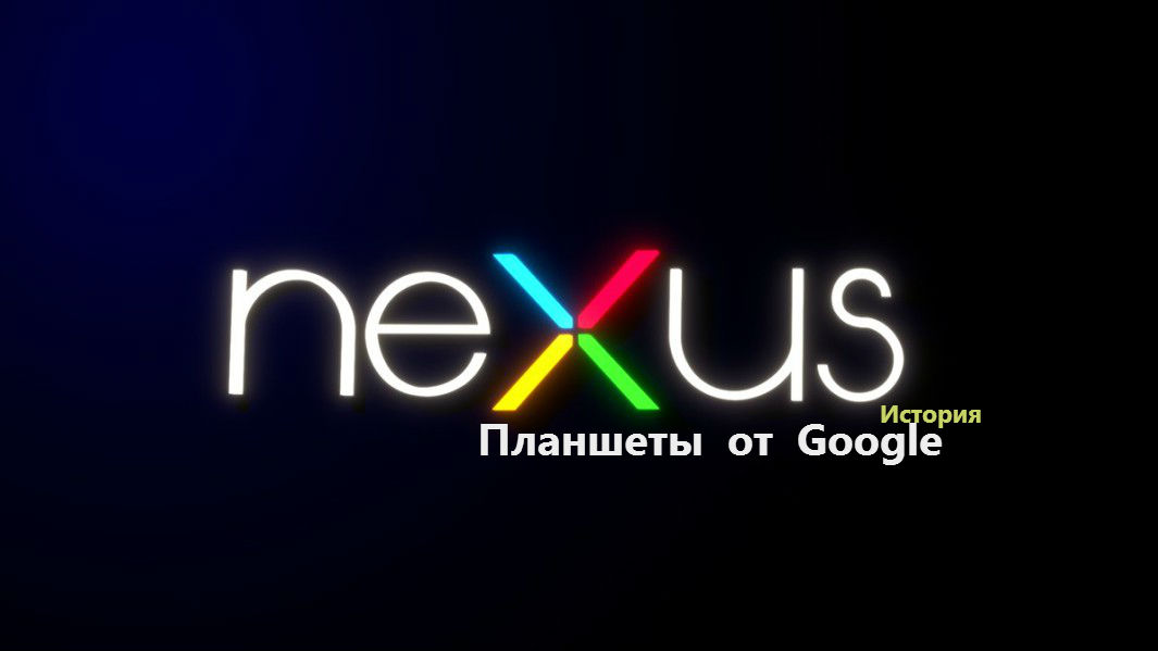 Планшеты от Google: история серии Nexus’ов