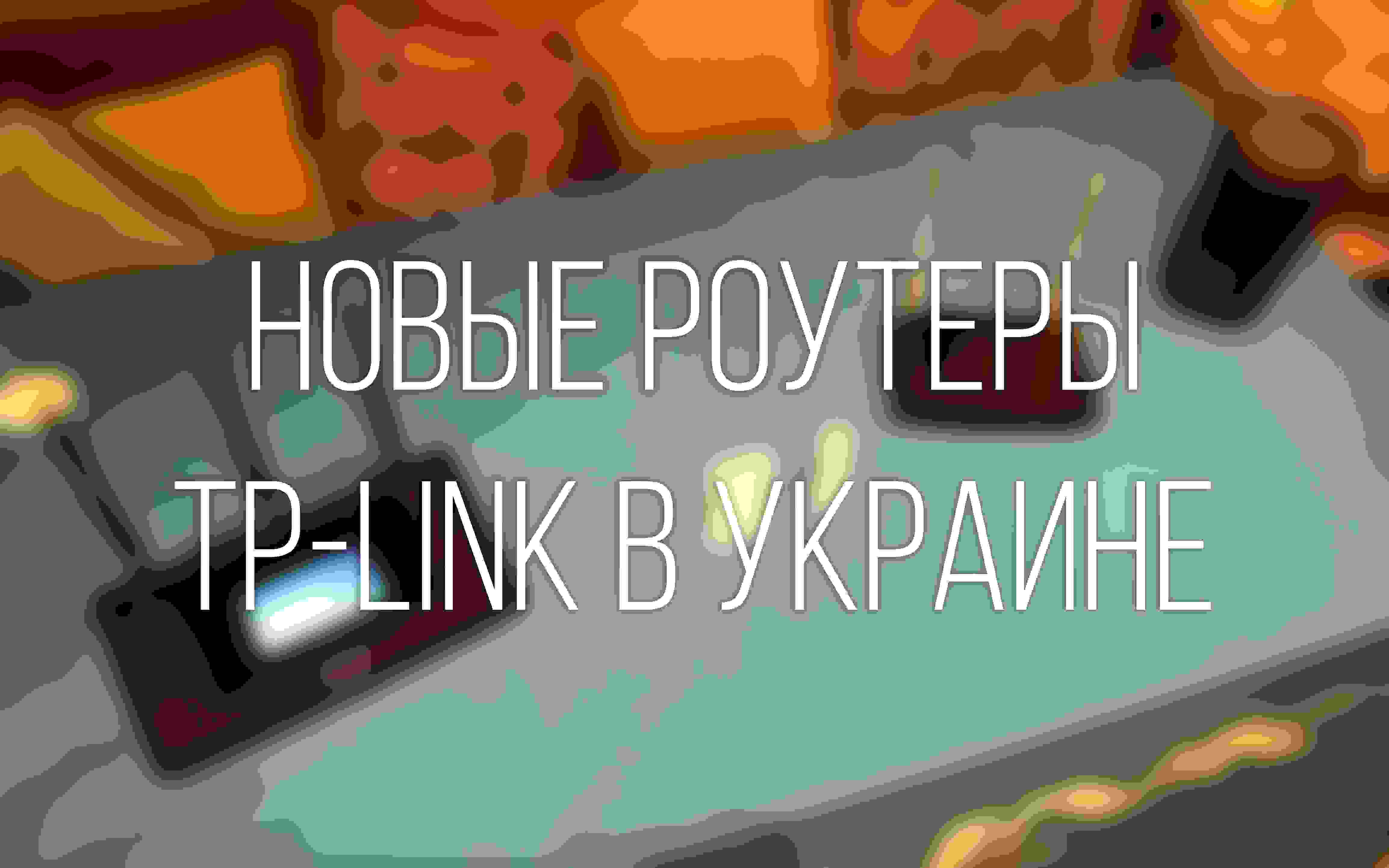 Компания TP-LINK показала в Украине новые роутеры и мобильные аккумуляторы
