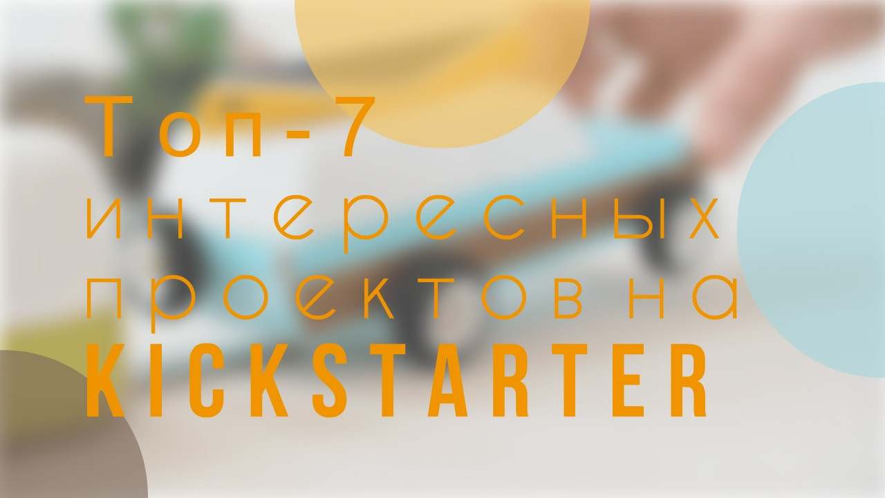 Топ-7 необычных проектов на Kickstarter за этот месяц